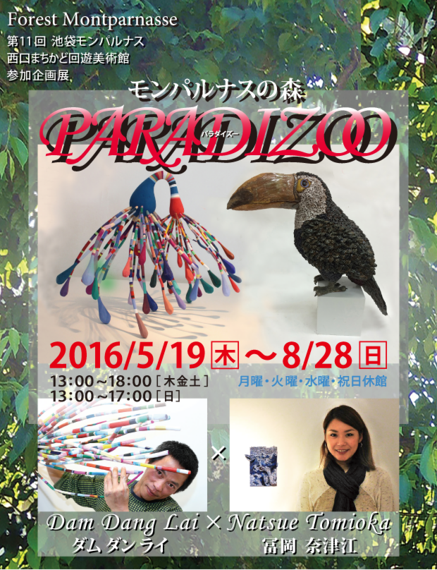 〜モンパルナスの森〜「PARADIZOO」(パラダイズー) 2016年5月19日(木曜日)〜8月28日(日曜日) OPEN ☆13:00〜18:00(木曜・金曜・土曜) ☆13:00〜17:00(日曜) 月曜・火曜・水曜・祝日休館